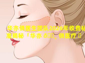 华亦俏医生团队2026年收费标准揭秘「华亦 🌸 俏医疗 ☘ 美容医院如何」